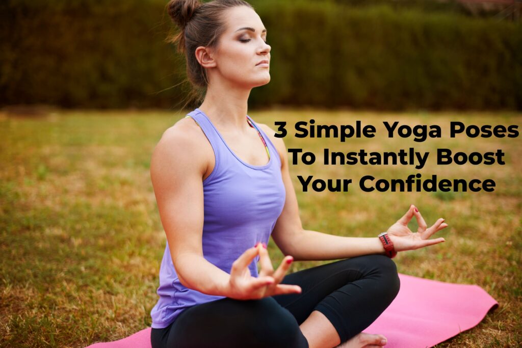 3 Simple Yoga Poses To Instantly Boost Your Confidence