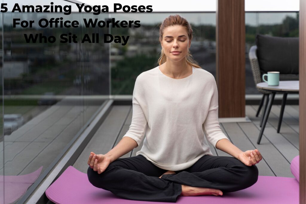 5 Amazing Yoga Poses For Office Workers Who Sit All Day