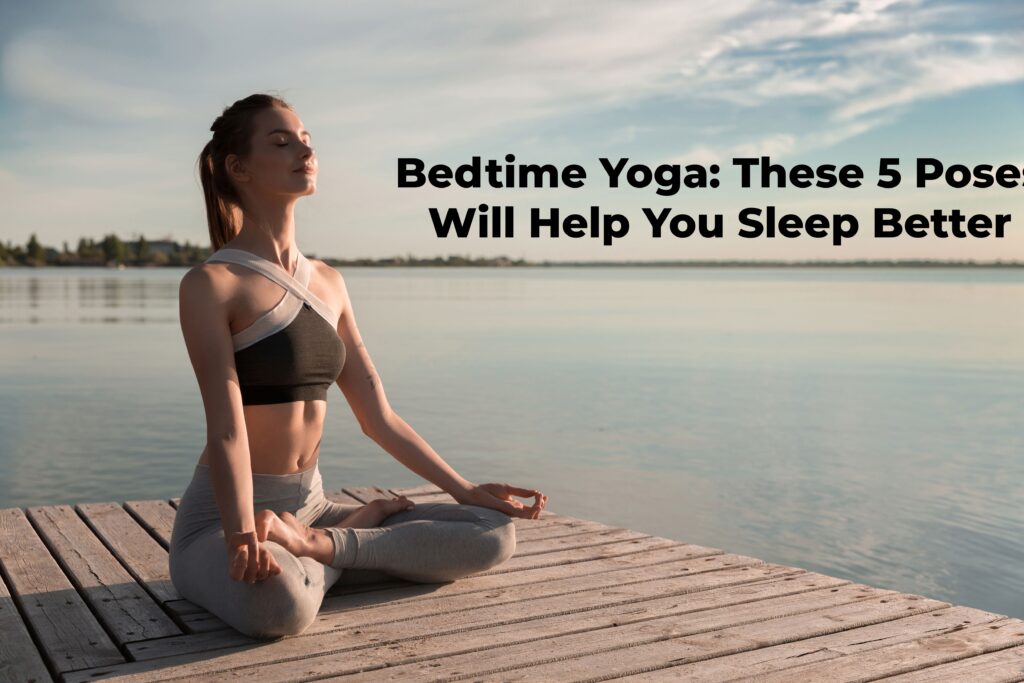 Bedtime Yoga: These 5 Poses Will Help You Sleep Better