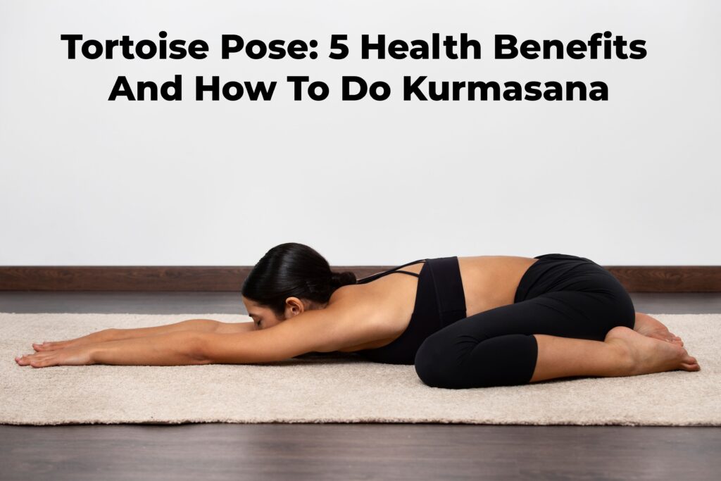 Tortoise Pose 5 Health Benefits And How To Do Kurmasana